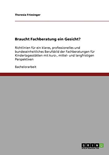 Braucht Fachberatung ein Gesicht?: Richtlinien für ein klares, professionelles und bundeseinheitliches Berufsbild der Fachberatungen für ... kurz-, mittel- und langfristigen Perspektiven