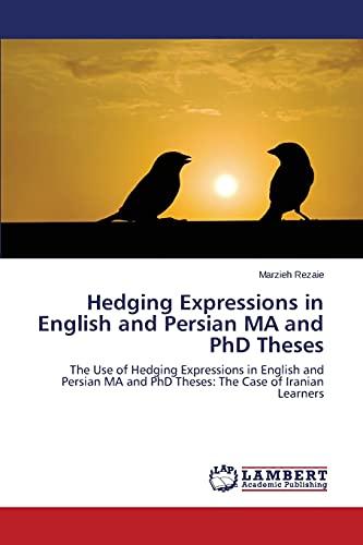 Hedging Expressions in English and Persian MA and PhD Theses: The Use of Hedging Expressions in English and Persian MA and PhD Theses: The Case of Iranian Learners