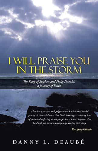 I Will Praise You in the Storm: The Story of Stephen and Holly Deaubé, a Journey of Faith: The Story of Stephen and Holly Deaube, a Journey of Faith