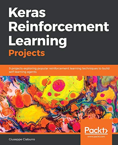 Keras Reinforcement Learning Projects: 9 projects exploring popular reinforcement learning techniques to build self-learning agents (English Edition)