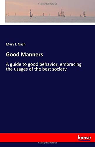 Good Manners: A guide to good behavior, embracing the usages of the best society
