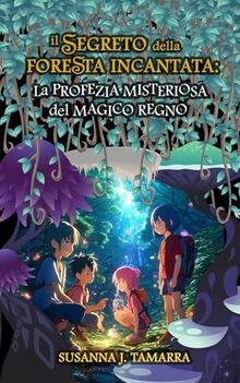 IL SEGRETO DELLA FORESTA INCANTATA: La Profezia Misteriosa del Magico Regno: Libro per bambini Fantasy e di Avventura con valori e insegnamenti morali (IL SOTTOBOSCO INCANTATO, Band 1)