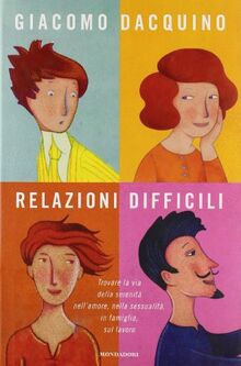 Relazioni difficili. Trovare la via della serenità nell'amore, nella sessualità, in famiglia, sul lavoro (Saggi)