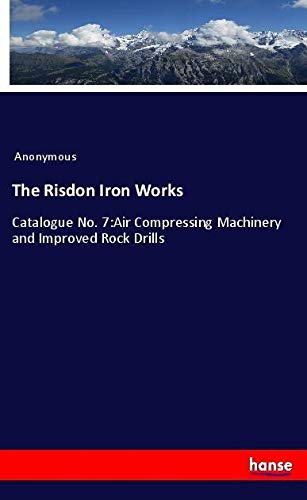The Risdon Iron Works: Catalogue No. 7:Air Compressing Machinery and Improved Rock Drills