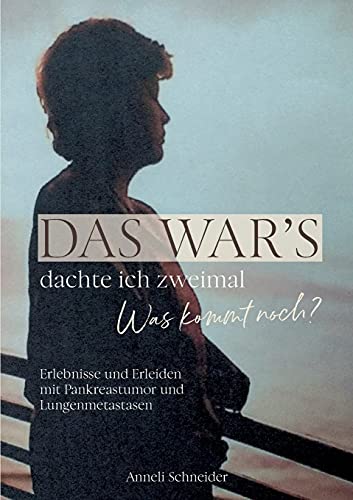 Das war’s dachte ich zweimal Was kommt noch?: Erlebnisse und Erleiden mit Pankreastumor und Lungenmetastasen