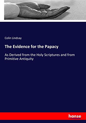 The Evidence for the Papacy: As Derived from the Holy Scriptures and from Primitive Antiquity