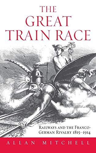 The Great Train Race: Railways and the Franco-German Rivalry, 1815-1914