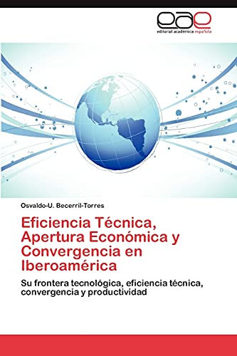 Eficiencia Técnica, Apertura Económica y Convergencia en Iberoamérica: Su frontera tecnológica, eficiencia técnica, convergencia y productividad