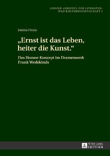 «Ernst ist das Leben, heiter die Kunst.»: Das Humor-Konzept im Dramenwerk Frank Wedekinds (Lodzer Arbeiten zur Literatur- und Kulturwissenschaft)