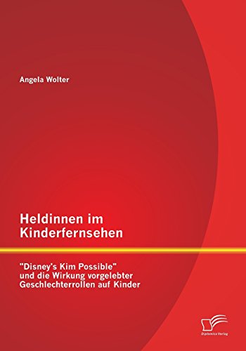 Heldinnen im Kinderfernsehen: Disney's Kim Possible und die Wirkung vorgelebter Geschlechterrollen auf Kinder