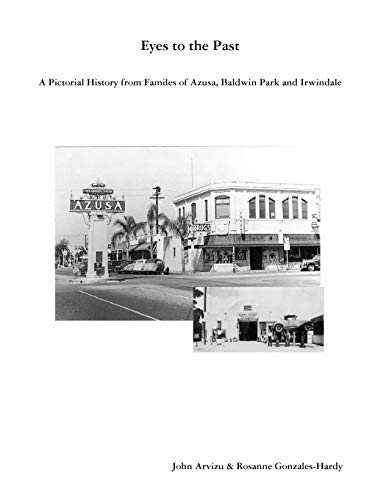 Eyes to the Past-A Pictorial History from Families of Azusa, Baldwin Park and Irwindale