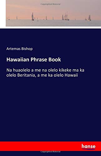 Hawaiian Phrase Book: Na huaolelo a me na olelo kikeke ma ka olelo Beritania, a me ka olelo Hawaii