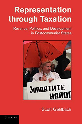 Representation through Taxation: Revenue, Politics, and Development in Postcommunist States (Cambridge Studies in Comparative Politics)