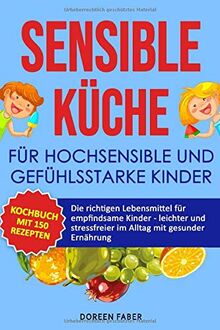 sensible Küche für hochsensible und gefühlsstarke Kinder : Das Kochbuch mit 150 Rezepten: Die richtigen Lebensmittel für empfindsame Kinder, leichter & stressfreier im Alltag mit gesunder Ernährung