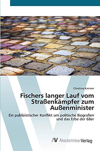 Fischers langer Lauf vom Straßenkämpfer zum Außenminister: Ein publizistischer Konflikt um politische Biografien und das Erbe der 68er