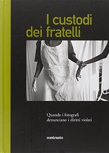 I custodi dei fratelli. Quando i fotografi denunciano i diritti violati. Ediz. illustrata