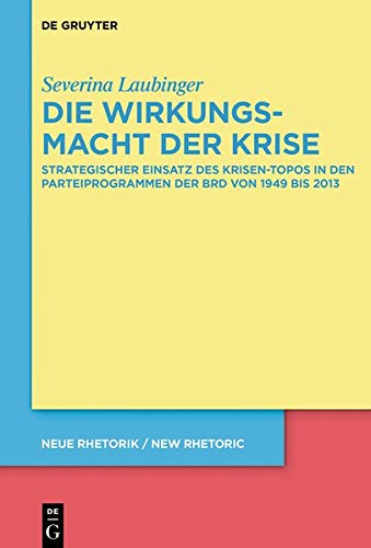 Die Wirkungsmacht der Krise: Strategischer Einsatz des Krisen-Topos in den Parteiprogrammen der BRD von 1949 bis 2017 (neue rhetorik / new rhetoric, Band 34)