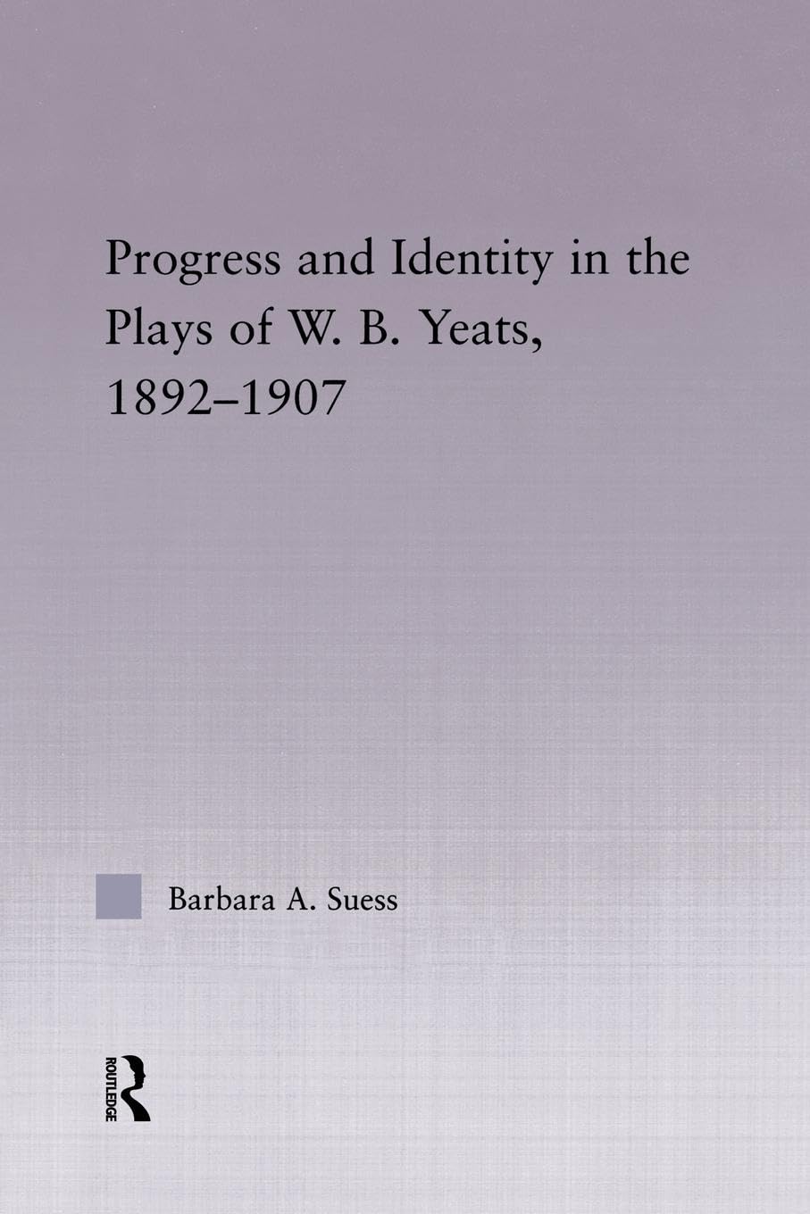 Progress & Identity in the Plays of W.B. Yeats, 1892-1907 (Studies in Major Literary Authors: Outstanding Dissertations, 25, Band 25)