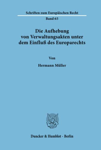 Die Aufhebung von Verwaltungsakten unter dem Einfluß des Europarechts. (Schriften zum Europäischen Recht; EuR 65): Dissertationsschrift