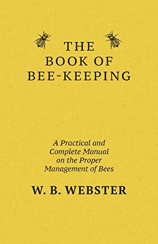 The Book of Bee-keeping: A Practical and Complete Manual on the Proper Management of bees