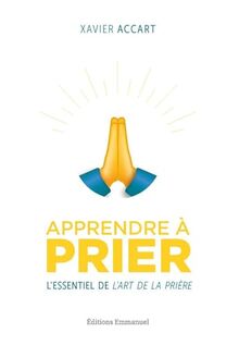 Apprendre à prier : l'essentiel de L'art de la prière