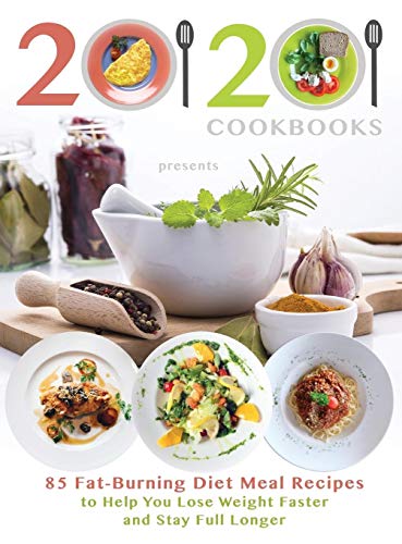 20/20 Cookbooks Presents: 85 Fat-Burning Diet Meal Recipes to Help You Lose Weight Faster and Stay Full Longer