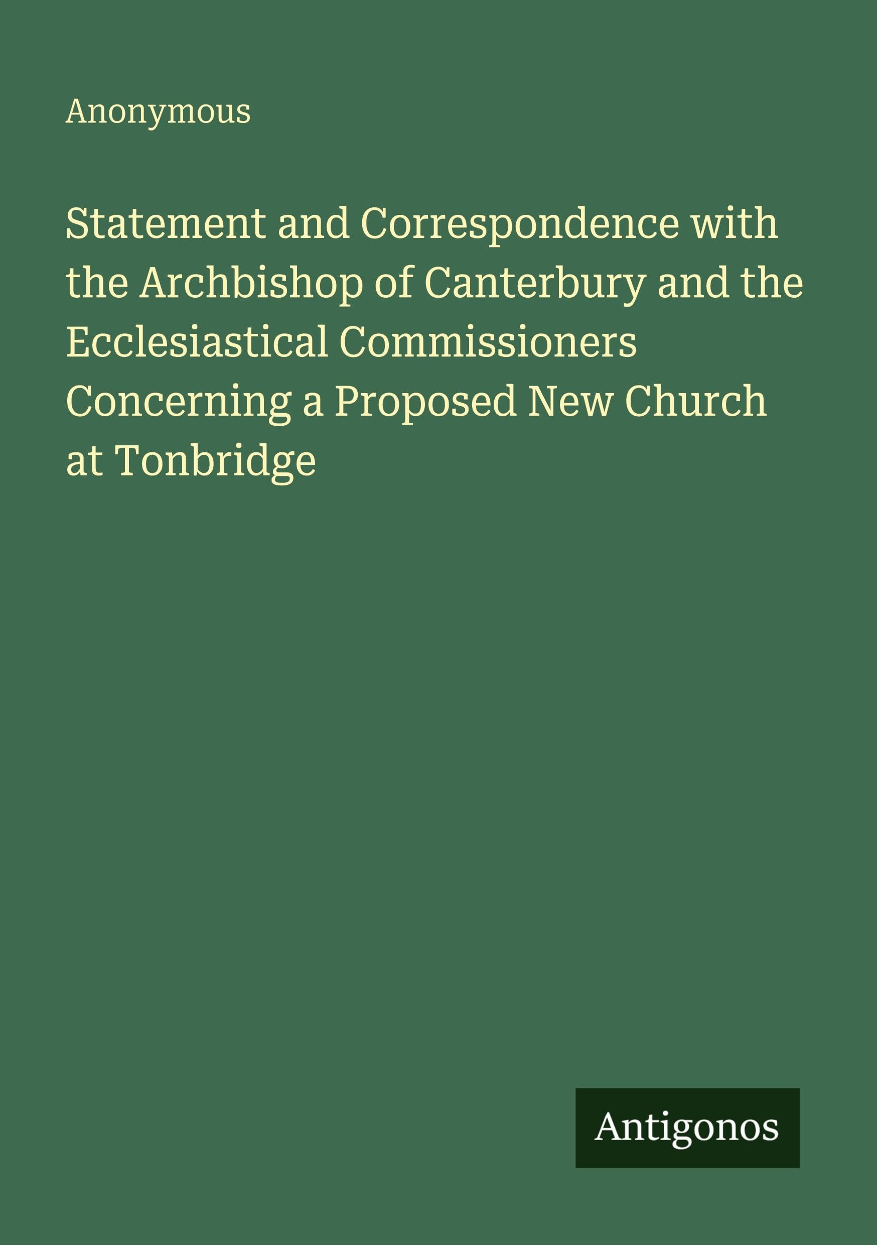 Statement and Correspondence with the Archbishop of Canterbury and the Ecclesiastical Commissioners Concerning a Proposed New Church at Tonbridge