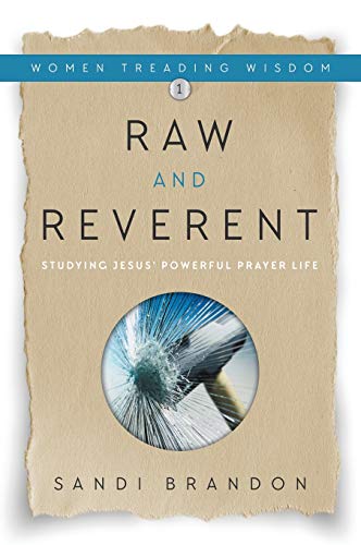Raw and Reverent: Studying Jesus' Powerful Prayer Life (Women Treading Wisdom, Band 1)