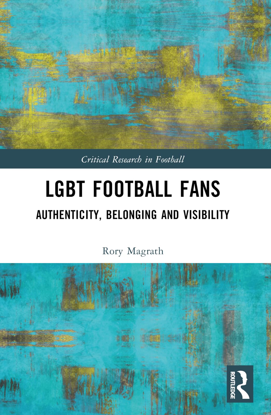 LGBT Football Fans: Authenticity, Belonging and Visibility (Critical Research in Football)