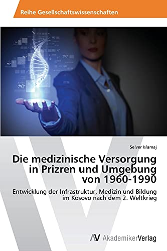 Die medizinische Versorgung in Prizren und Umgebung von 1960-1990: Entwicklung der Infrastruktur, Medizin und Bildung im Kosovo nach dem 2. Weltkrieg