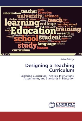 Designing a Teaching Curriculum: Exploring Curriculum Theories, Instructions, Assessments, and Standards in Education
