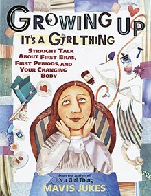 Growing Up: It's a Girl Thing: Straight Talk about First Bras, First Periods, and Your Changing Body