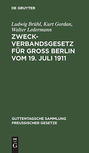 Zweckverbandsgesetz für Groß Berlin vom 19. Juli 1911: Nebst Abdruck des allgemeinen Zweckverbandsgesetzes. Mit Einleitung, ausführlichen ... Sammlung preußischer Gesetze, 48, Band 48)