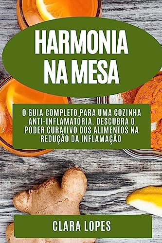 Harmonia na Mesa: O Guia Completo para uma Cozinha Anti-Inflamatória. Descubra o Poder Curativo dos Alimentos na Redução da Inflamação