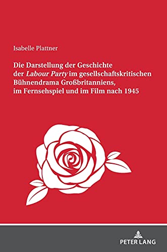 Die Darstellung der Geschichte der Labour Party im gesellschaftskritischen Bühnendrama Großbritanniens, im Fernsehspiel und im Film nach 1945