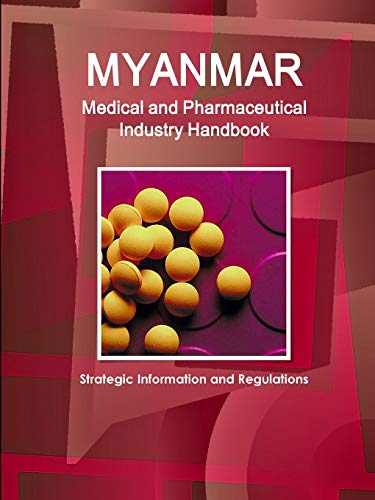 Myanmar Medical and Pharmaceutical Industry Handbook - Strategic Information and Regulations (World Strategic and Business Information Library)