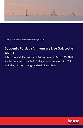 Souvenir. Fortieth Anniversary Live Oak Lodge no. 61: A.M., Oakland, Cal. Instituted Friday evening, August 19, 1854. Anniversary exercises, held ... history of lodge and roll of members