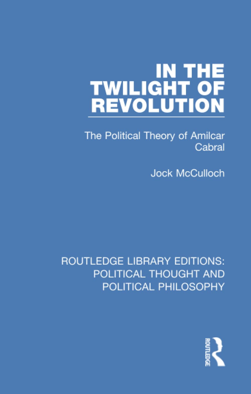 In the Twilight of Revolution: The Political Theory of Amilcar Cabral (Routledge Library Editions: Political Thought and Political Philosophy)