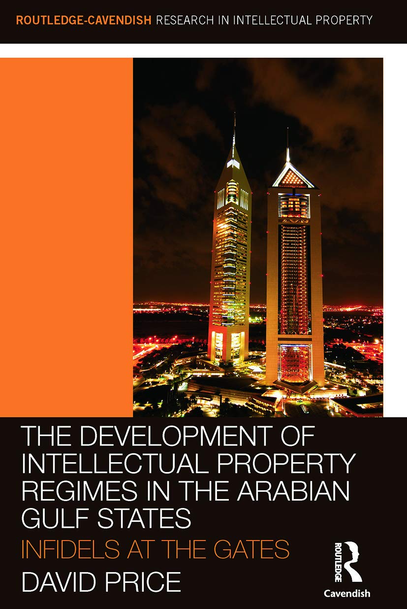 The Development of Intellectual Property Regimes in the Arabian Gulf States: Infidels at the Gates (Routledge-Cavendish Research in the Intellectual Property)