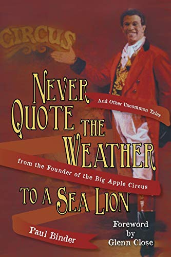 Never Quote the Weather to a Sea Lion: And Other Uncommon Tales from the Founder of the Big Apple Circus
