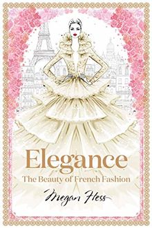 Elegance: The Beauty of French Fashion (Megan Hess: The Masters of Fashion)