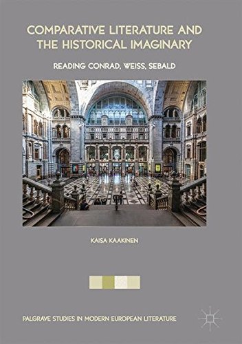 Comparative Literature and the Historical Imaginary: Reading Conrad, Weiss, Sebald (Palgrave Studies in Modern European Literature)