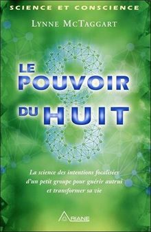 Le pouvoir du huit - Comment exploiter les énergies miraculeuses d'un petit groupe pour guérir autrui...