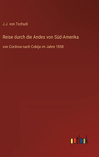 Reise durch die Andes von Süd-Amerika: von Cordova nach Cobija im Jahre 1858
