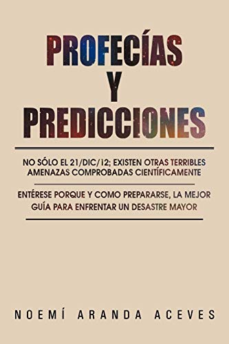 Profecías y Predicciones: No Sólo El 21/Dic/12; Existen Otras Terribles Amenazas Comprobadas Científicamente / Entérese Porque y Como Prepararse, La Mejor Guía Para Enfrentar Un Desastre Mayor