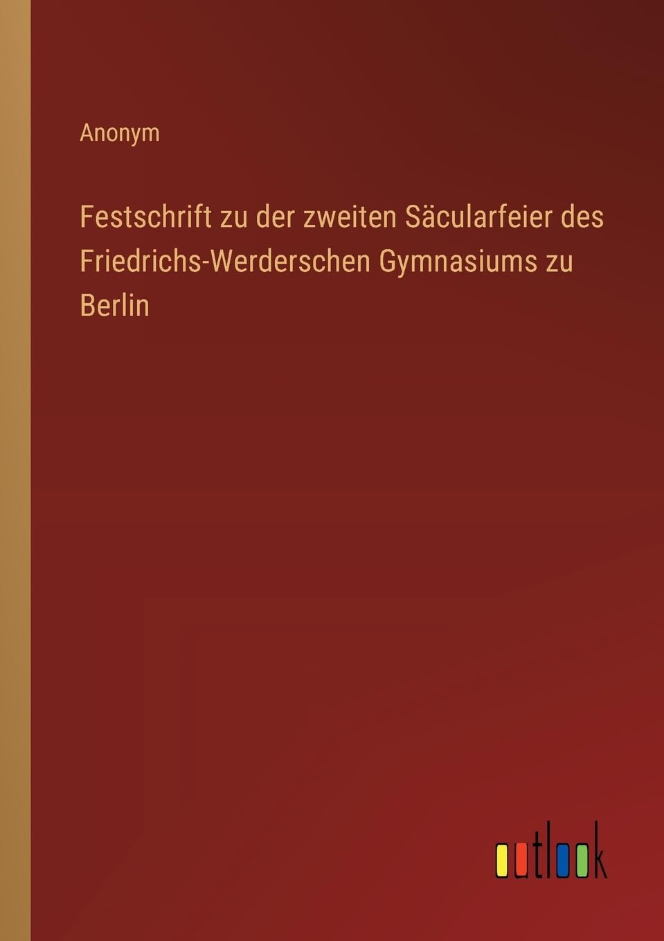 Festschrift zu der zweiten Säcularfeier des Friedrichs-Werderschen Gymnasiums zu Berlin