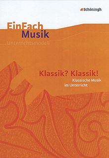 EinFach Musik - Unterrichtsmodelle für die Schulpraxis: EinFach Musik: Klassik? Klassik!: Klassische Musik im Unterricht