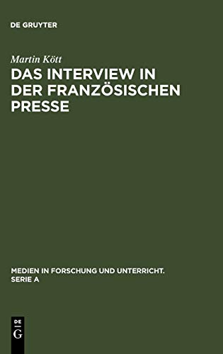 Das Interview in der französischen Presse: Geschichte und Gegenwart einer journalistischen Textsorte (Medien in Forschung und Unterricht. Serie A, 53, Band 53)