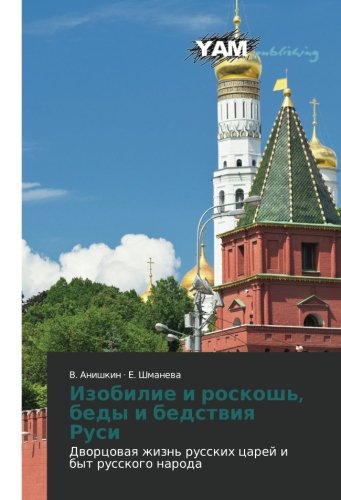 Izobilie i roskosh', bedy i bedstviya Rusi: Dvortsovaya zhizn' russkikh tsarey i byt russkogo naroda: Dworcowaq zhizn' russkih carej i byt russkogo naroda
