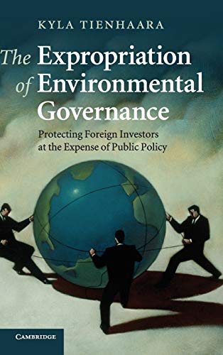 The Expropriation of Environmental Governance: Protecting Foreign Investors at the Expense of Public Policy